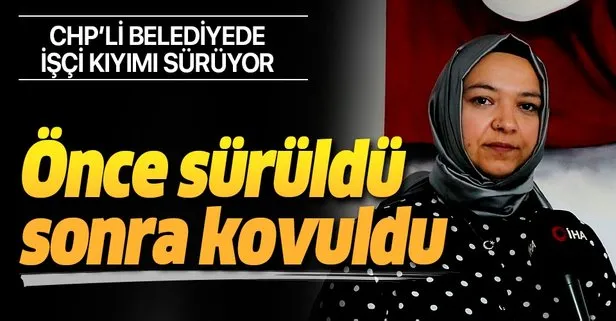 CHP'li belediyede işçi kıyımı sürüyor!