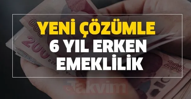 Yeni çözümle 6 yıl erken emeklilik