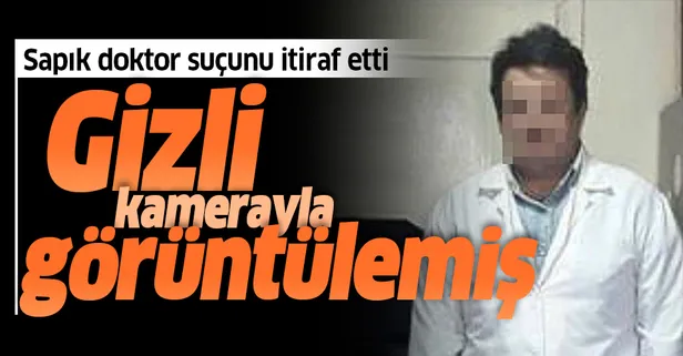 Gizli kamerayla görüntülemiş! Sapık doktor suçunu itiraf etti