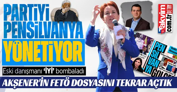 Meral Akşener’in eski danışmanı ’İYİ’ bombaladı: Partiyi Pensilvanya’nın adamları yönetiyor! Akşener’in FETÖ dosyasını tekrar açtık
