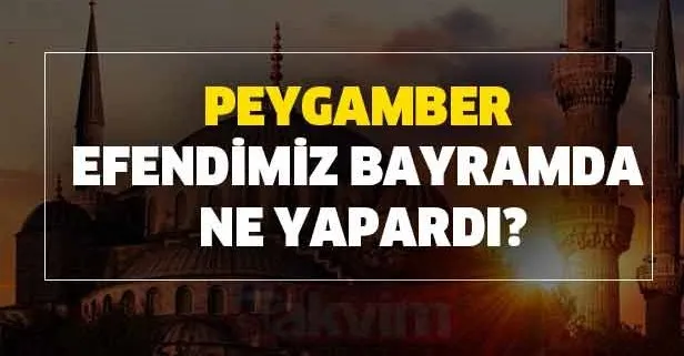 Peygamber efendimiz Bayramda ne yapardı? İşte bayram duası