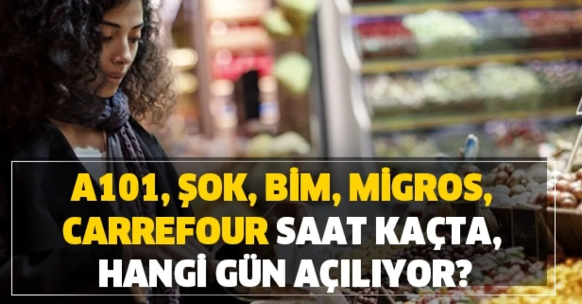 A101 Sok Bim Migros Carrefour Saat Kacta Hangi Gun Aciliyor Marketler Acildi Mi Takvim