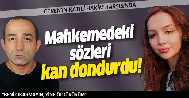 Ceren Özdemir’in katili Özgür Arduç’un sözleri kan dondurdu: Beni çıkarmayın, ben çıkınca yine öldürürüm