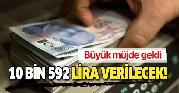 Büyük müjde! 10 bin 592 lira verilecek