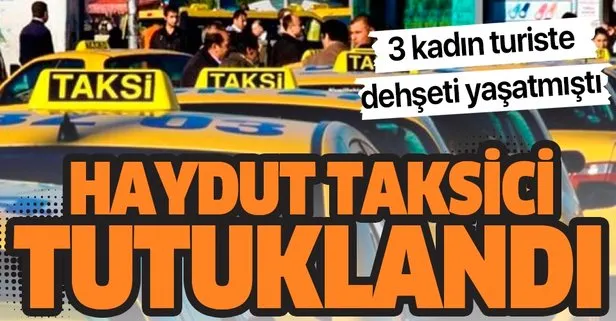 İstanbul’da 3 kadın turisti aracı kilitleyip gasbeden taksici tutuklandı!