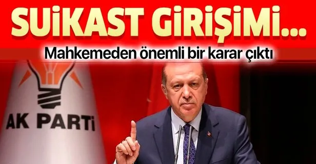 Başkan Erdoğan’a suikast girişimi davasında flaş karar: Cumhurbaşkanlığı’na ihbar edilecek