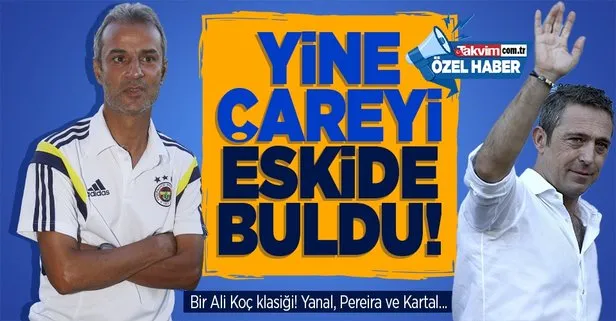 SON DAKİKA! Bir Ali Koç klasiği! Yanal, Pereira ve İsmail Kartal... Fenerbahçe yine çareyi eskide buldu