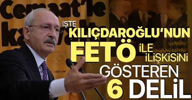 CHP Genel Başkanı Kemal Kılıçdaroğlu’nun FETÖ ile ilişkisini gösteren 6 delil