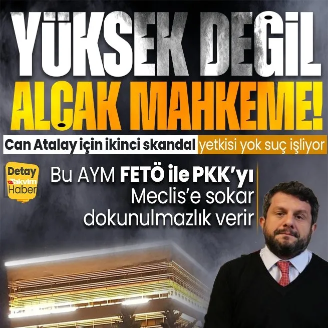 AYMden ikinci Can Atalay kararı! Bu kafa FETÖ ile PKKyı Meclise sokup dokunulmazlık verir