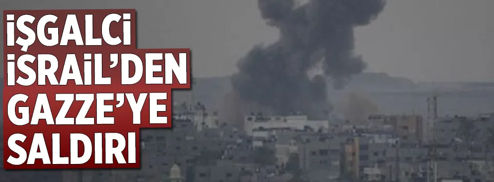 İsrail’den Gazze’ye saldırı