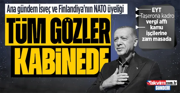 Son dakika: Gözler kritik Kabine toplantısında! Masada EYT, taşerona kadro, vergi affı var! Ana gündem İsveç ve Finlandiya'nın NATO üyeliği