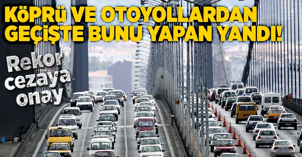 Köprü ve otoyollardan kaçak geçiş cezasına onay çıktı!-1