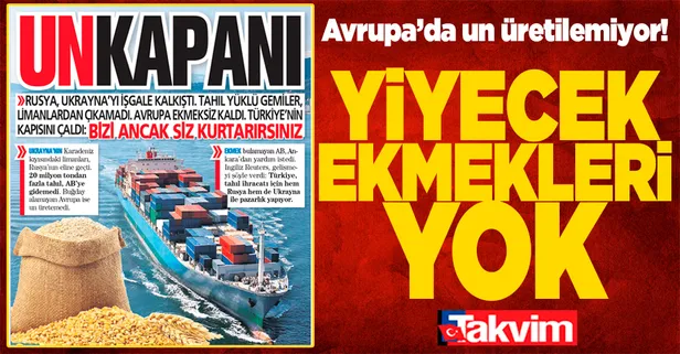 Rusya'nın Ukrayna işgali Avrupa'yı ekmeksiz bırakınca Türkiye'nin kapısını çaldılar: Bizi ancak siz kurtarırsınız.