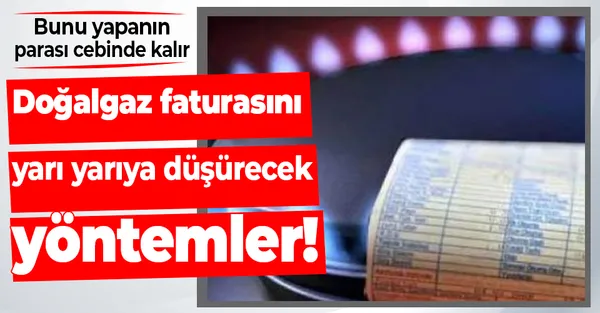İşte doğalgaz faturasını yarı yarıya düşürecek yöntemler!-1