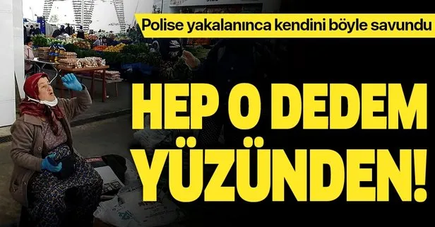 Antalya’da sokağa çıkma yasağına uymadığı için polis ekiplerine yakalanan kadın: Dedem beni büyük yazdırmış!