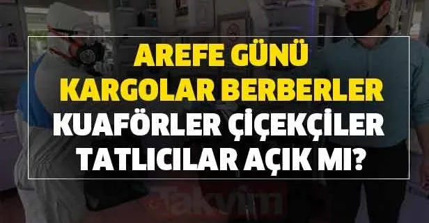 Bugun Arefe Gunu Kargolar Berber Ve Kuaforler Acik Mi Cicekciler Ve Tatlicilar Bayramda Acik Mi Takvim