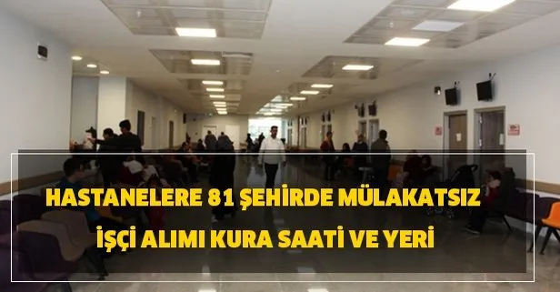 Hastanelere 81 şehirde mülakatsız işçi alımı kura saati ve yeri