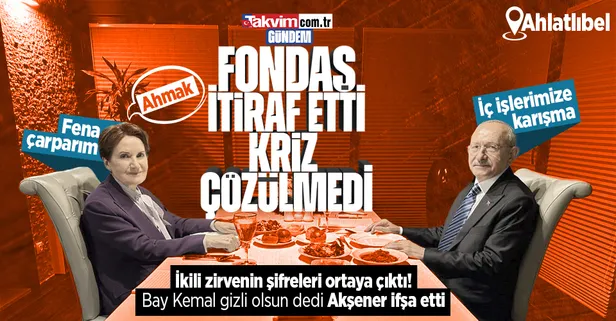 Kemal Kılıçdaroğlu ve Meral Akşener'in Ahlatlıbel'de yaptığı görüşmenin şifreleri | Fondaş itiraf etti: Kriz çözülmedi