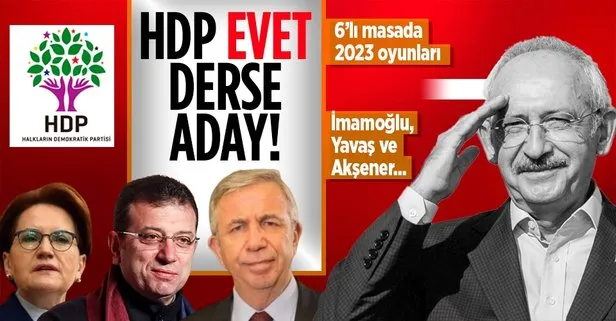 6 parti kimi öne sürecek? HDP ’evet’ derse Kemal Kılıçdaroğlu aday! Meral Akşener, Ekrem İmamoğlu ve Mansur Yavaş...