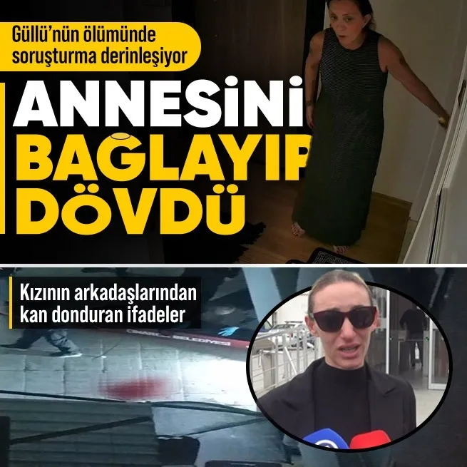 Güllünün ölümüyle ilgili soruşturma derinleşiyor | Kızının arkadaşlarından kan donduran ifadeler: Annesini mutfak önlüğüyle bağlayıp dövdü