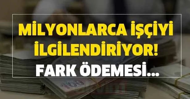 Milyonlarca işçiyi ilgilendiriyor! Fark ödemesi...