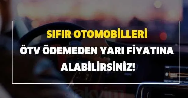 ÖTV’siz araba alma limiti kaç TL? Sıfır otomobilleri ÖTV ödemeden yarı fiyatına alabilirsiniz!