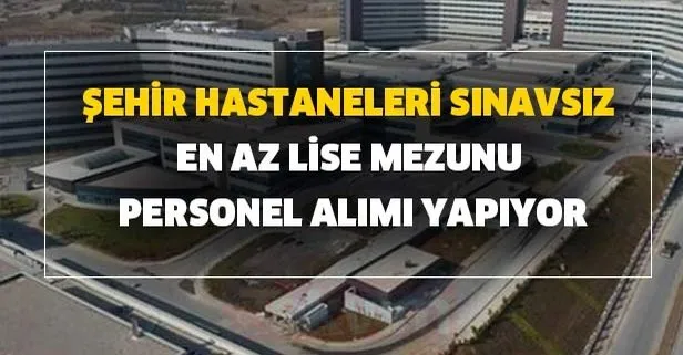 Şehir hastaneleri sınavsız en az lise mezunu personel alımı yapıyor