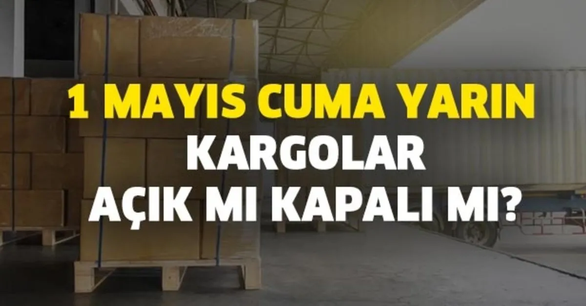 Yurtici Mng Aras Surat Ve Ptt Kargo Calisma Saatleri 1 Mayis Cuma Yarin Kargolar Acik Mi Kapali Mi Takvim