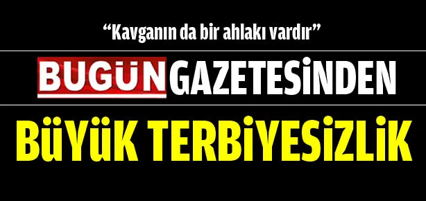Bugün gazetesinden büyük terbiyesizlik