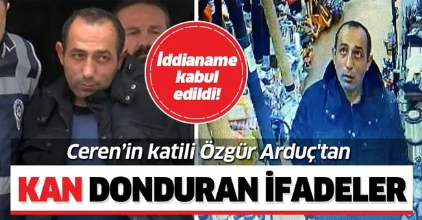 Ceren Özdemir’in katili Özgür Arduç’tan kan donduran ifadeler!