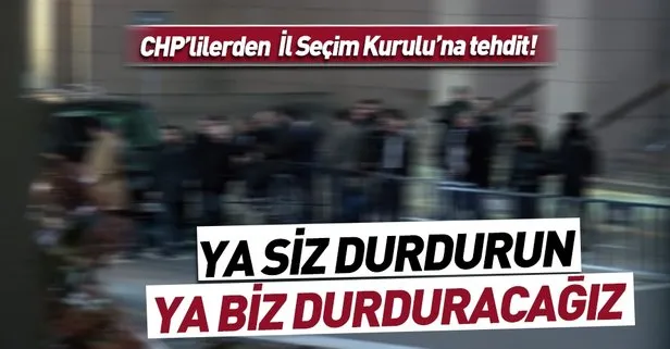CHP’lilerden İstanbul İl Seçim Kurulu’na tehdit: Ya siz durdurun ya biz durduracağız