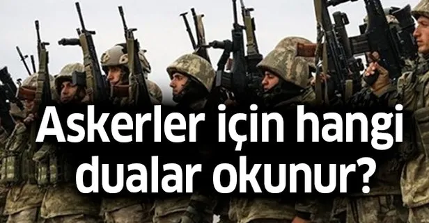 Askerler Mehmetçik için hangi dualar okunur? Savaşan askere okunacak dua!