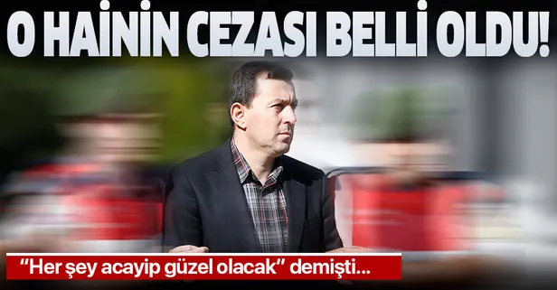 “Her şey acayip güzel olacak” diyen eski başyaver Ali Yazıcı'ya ağırlaştırılmış müebbet