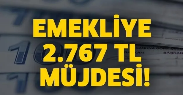 Emekliye 2.767 TL müjdesi!