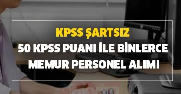 50 KPSS puanı ve KPSS şartsız binlerce memur personel alımı başvuru şartları nedir? 24 Temmuz güncel kamu ilanları!