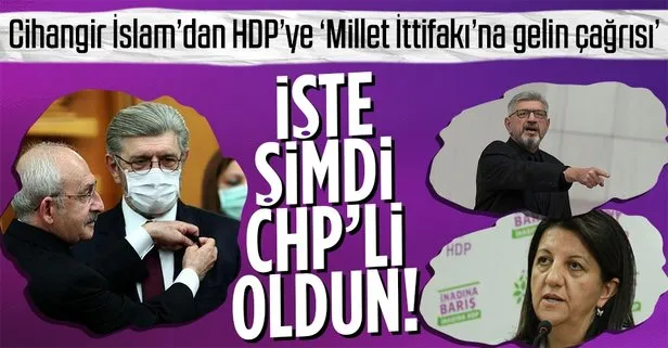 CHP’li Cihangir İslam, Genel Başkanı Kemal Kılıçdaroğlu’nun yolunda! HDP’yi Millet İttifakı’na çağırdı