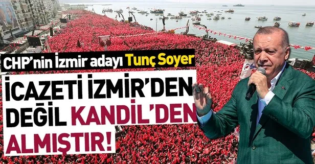 Başkan Erdoğan: CHP’nin İzmir adayı Tunç Soyer adaylık icazetini İzmir’den değil Kandil’den almıştır!
