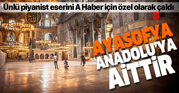 Ünlü piyanist Tuluyhan Uğurlu Ayasofya eserini A Haber için özel olarak çaldı