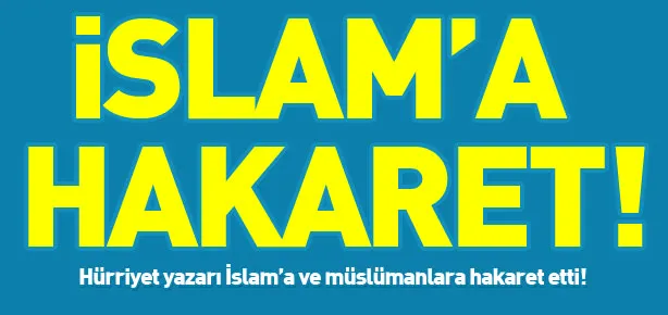 Hürriyet yazarından İslam’a hakaret!
