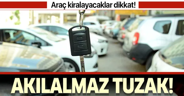Araç kiralayanlar dikkat! Akılalmaz tuzak!
