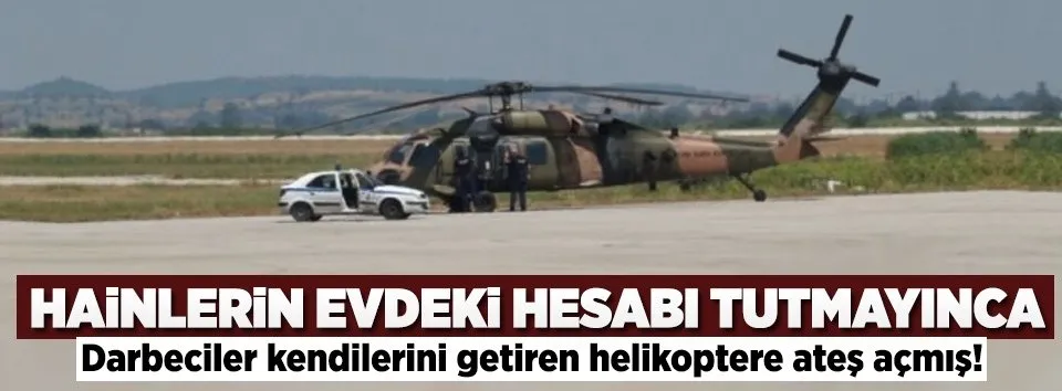 Darbeciler kendilerini getiren helikoptere ateş açmış!