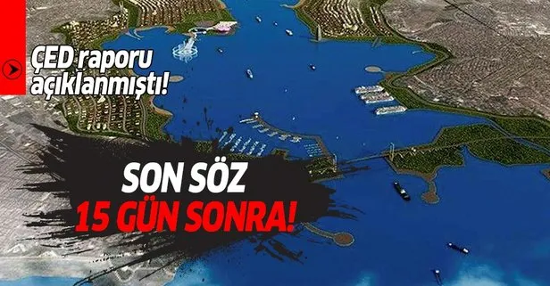 Kanal İstanbul için son söz 15 gün sonra söylenecek!