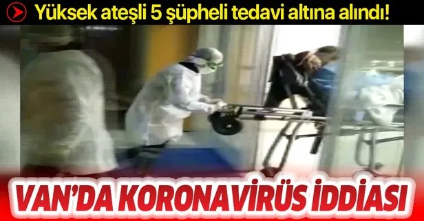 Van’da koronavirüs Kovid-19 iddiası! Yüksek ateşli 5 şüpheli tedavi altına alındı