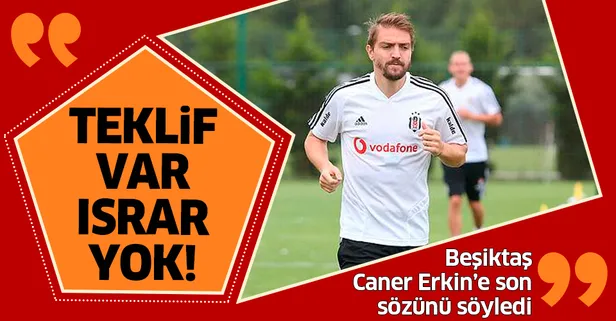 Beşiktaş yönetimi Caner Erkin'e son sözünü söyledi! "Teklif var ısrar yok..."