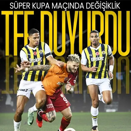 TFF Galatasaray - Fenerbahçe Süper Kupa maçının saatinin değiştiğini duyurdu!