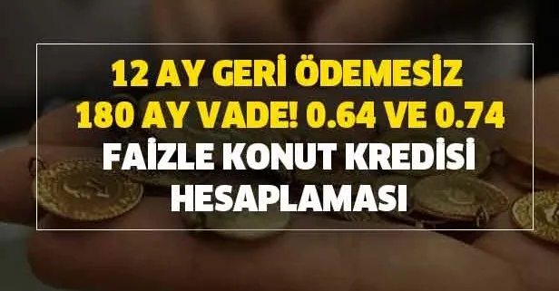 12 ay geri ödemesiz 180 ay vade! 0.64 ve 0.74 faizle konut kredisi hesaplaması