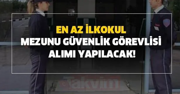 17 Temmuz İŞKUR iş ilanları! Güvenlik görevlisi, özel koruma en az ilkokul mezunu alımı sınavsız başvuru şartları nedir?