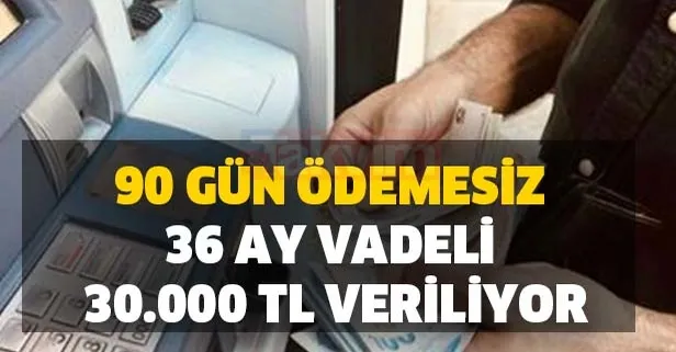 90 gün ödemesiz 36 ay vadeli 30.000 TL veriliyor