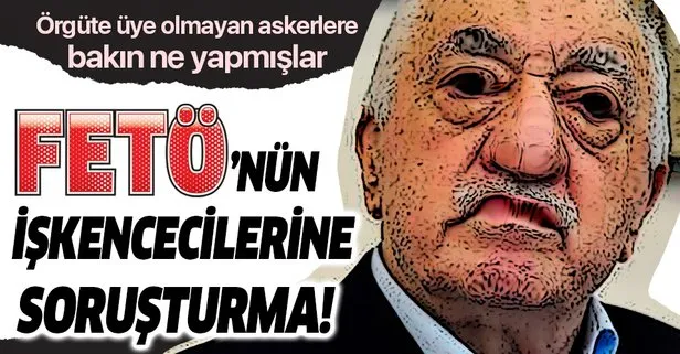 FETÖ'nün işkenceci mangasına soruşturma!