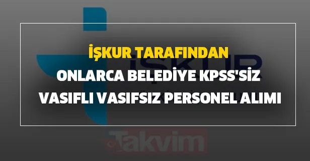KPSS'siz İŞKUR tarafından onlarca belediye vasıflı vasıfsız personel alımı yapacak! Başvurular başladı